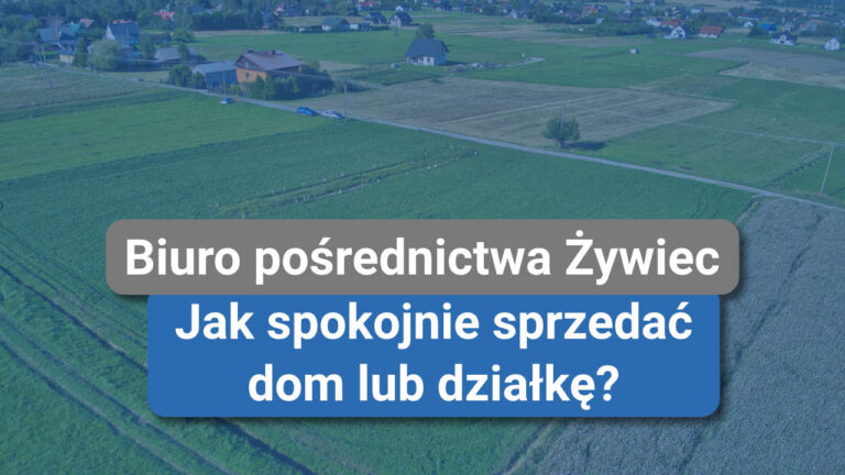 Biuro pośrednictwa Żywiec – jak spokojnie sprzedać dom lub działkę?